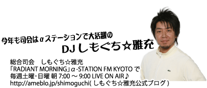 ���N���i��̓��X�e�[�V�����ő劈���DJ ���������������i��@������������[
�uRADIANT MORNING�v��-STATION FM KYOTO ��
���T�y�j����j ��7:00 �` 9:00 LIVE ON AIR��
http://ameblo.jp/shimoguchi( ������������[�����u���O)